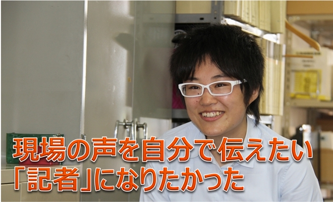 現場の声を自分で伝えたい、「記者」になりたかった